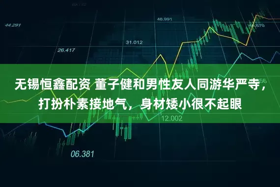 无锡恒鑫配资 董子健和男性友人同游华严寺，打扮朴素接地气，身材矮小很不起眼